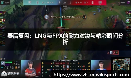 赛后复盘：LNG与FPX的耐力对决与精彩瞬间分析