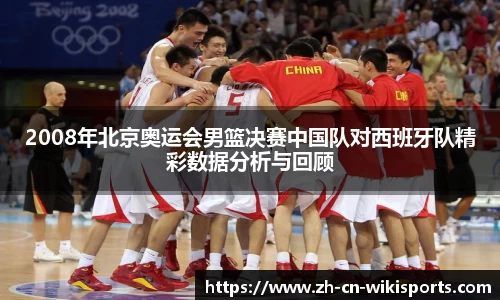 2008年北京奥运会男篮决赛中国队对西班牙队精彩数据分析与回顾